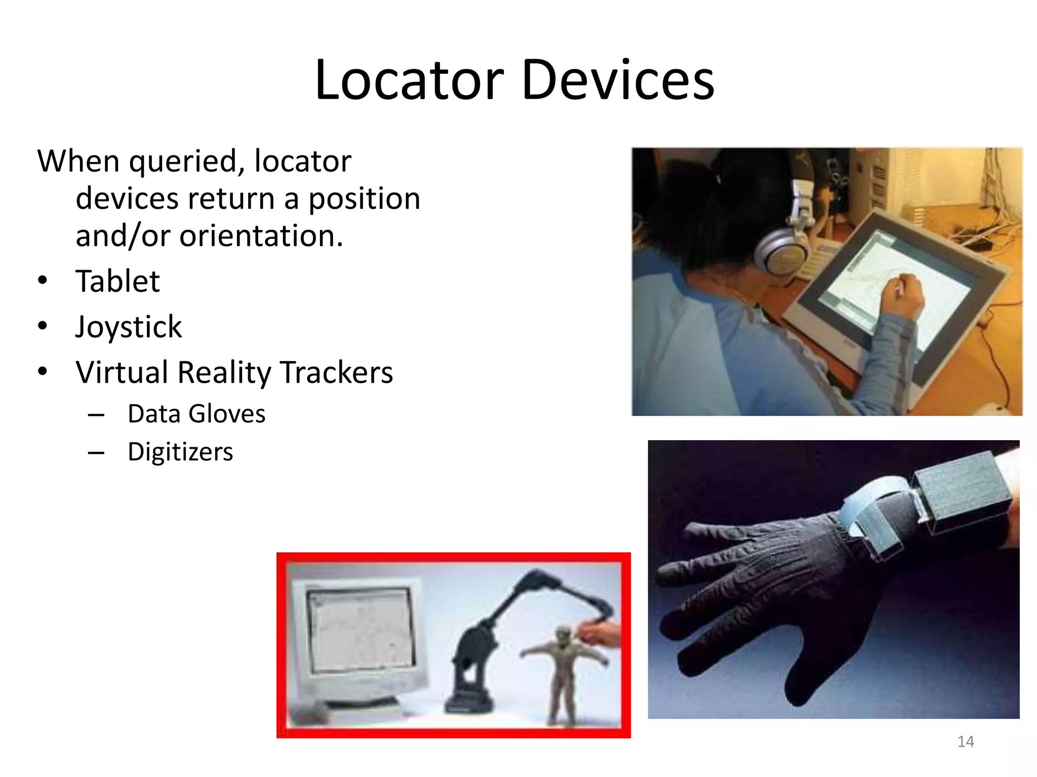 Locator Devices When queried, locator devices return a position and/or orientation. • Tablet • Joystick • Virtual Reality Trackers – Data Gloves – Digitizers 14 