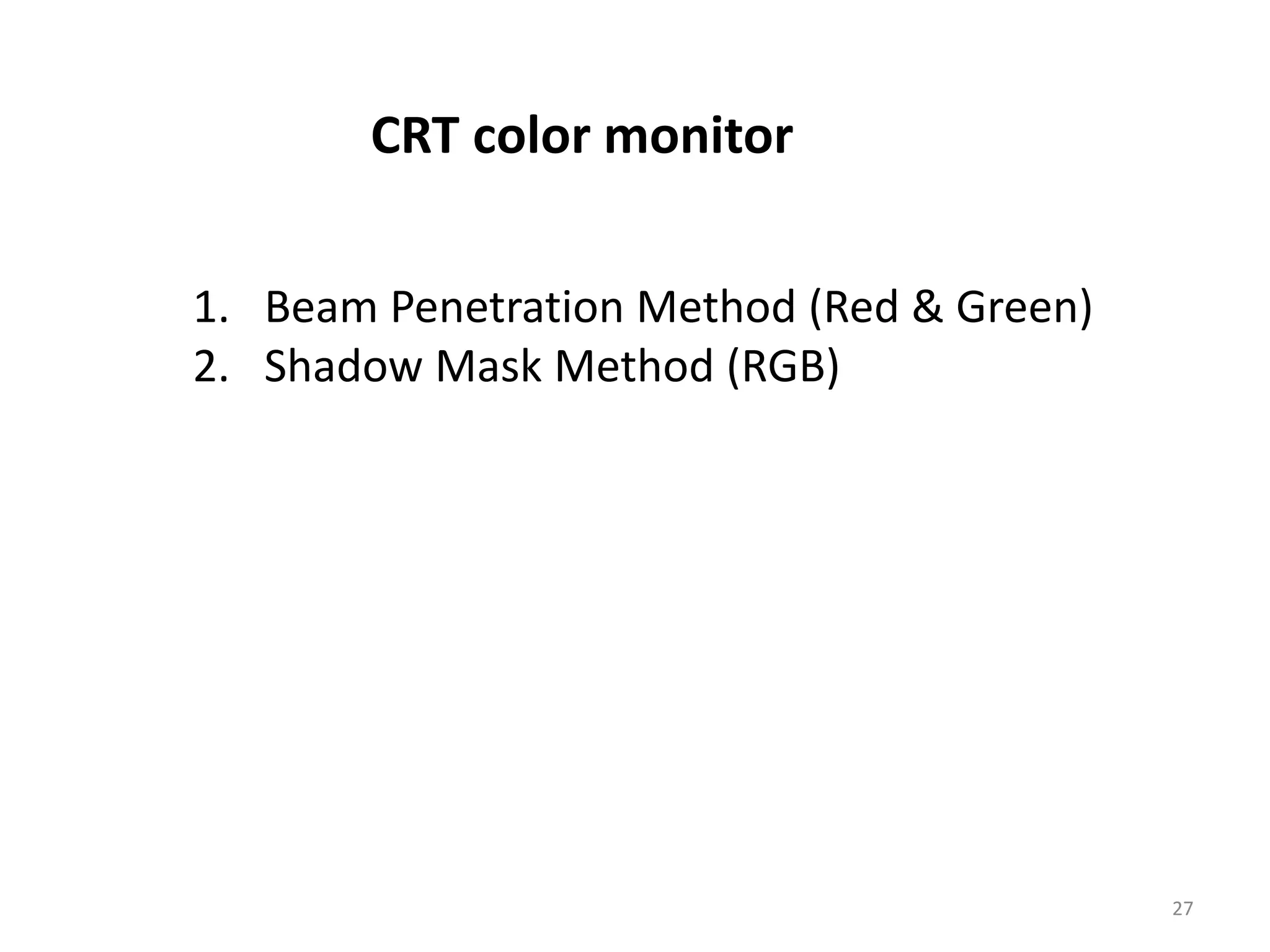 CRT color monitor 1. Beam Penetration Method (Red & Green) 2. Shadow Mask Method (RGB) 27 