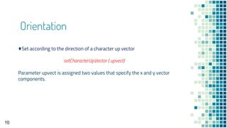 Orientation
10
♦Set according to the direction of a character up vector
setCharacterUpVector ( upvect)
Parameter upvect is assigned two values that specify the x and y vector
components.
 