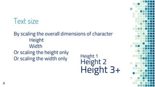 Text size
By scaling the overall dimensions of character
Height
Width
Or scaling the height only
Or scaling the width only
8
Height 1
Height 2
Height 3+
 