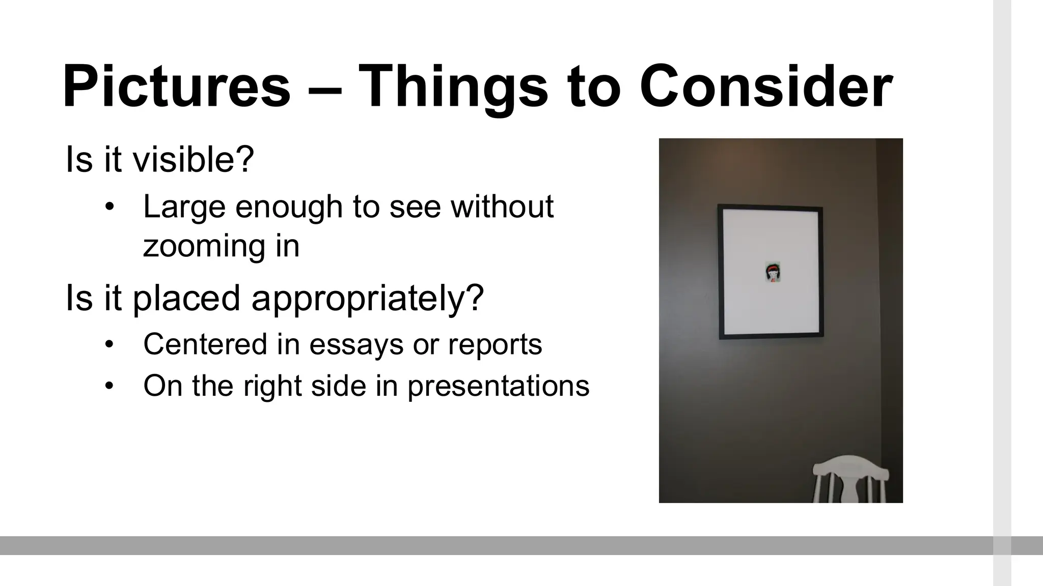Pictures – Things to Consider
Is it visible?
• Large enough to see without
zooming in
Is it placed appropriately?
• Centered in essays or reports
• On the right side in presentations
 