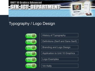 Typography / Logo Design 
History of Typography 
Definitions (Serif and Sans Serif) 
Branding and Logo Design 
Application to Unit 10 Graphics 
Logo Examples 
Vin Kelly 
 