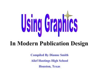 Using Graphics In Modern Publication Design Compiled By Dianne Smith Alief Hastings High School Houston, Texas 