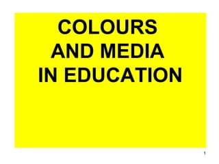 1
COLOURS
AND MEDIA
IN EDUCATION
 
