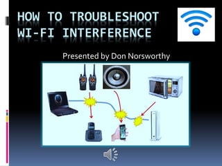 HOW TO TROUBLESHOOT
WI-FI INTERFERENCE
Presented by Don Norsworthy
 