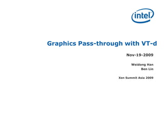 Graphics Pass-through with VT-d
                        Nov-19-2009

                           Weidong Han
                                Ben Lin

                    Xen Summit Asia 2009
 