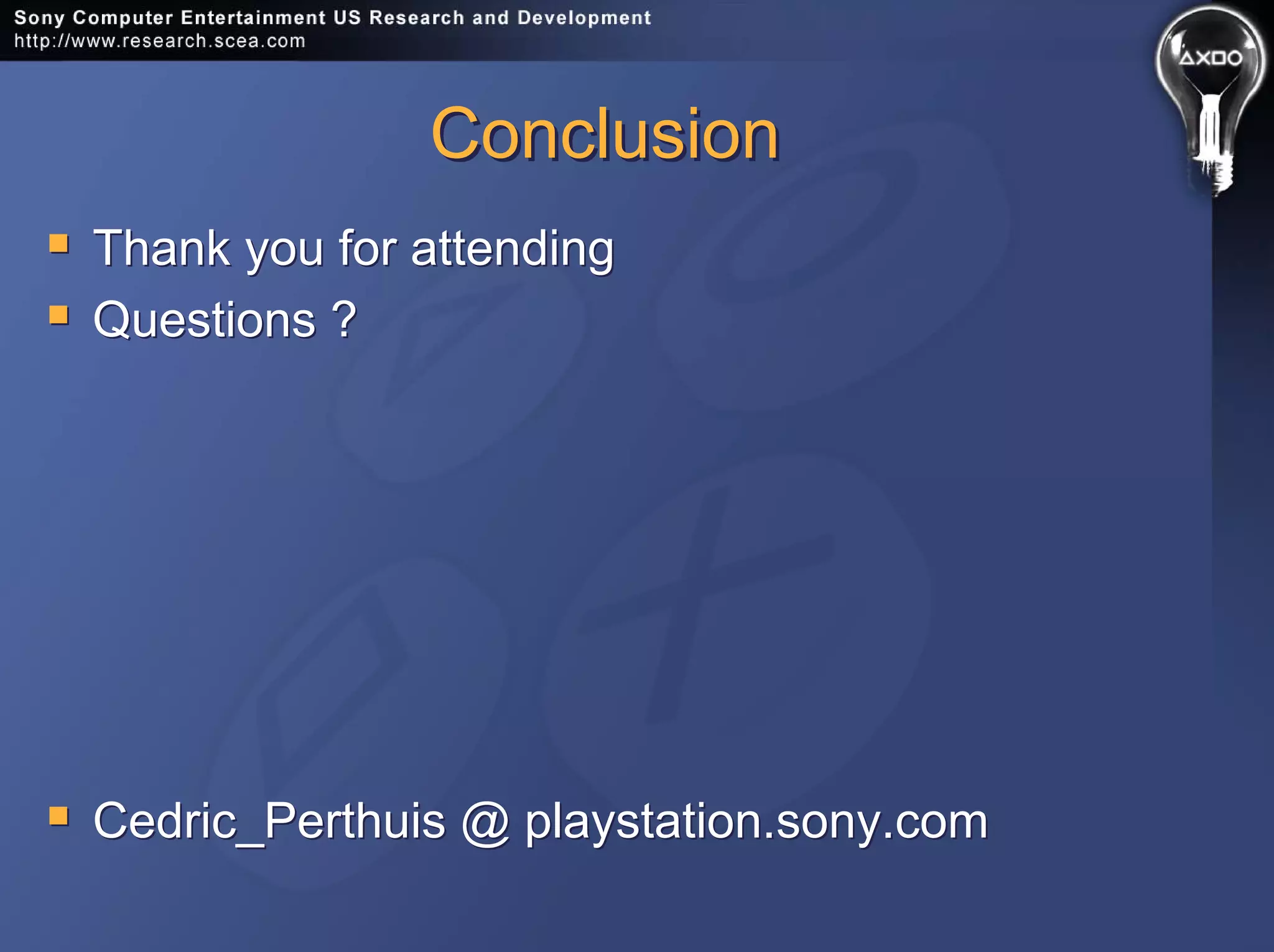 ConclusionConclusion
Thank you for attending
Questions ?
Cedric_Perthuis @ playstation.sony.com
Thank you for attending
Questions ?
Cedric_Perthuis @ playstation.sony.com
 