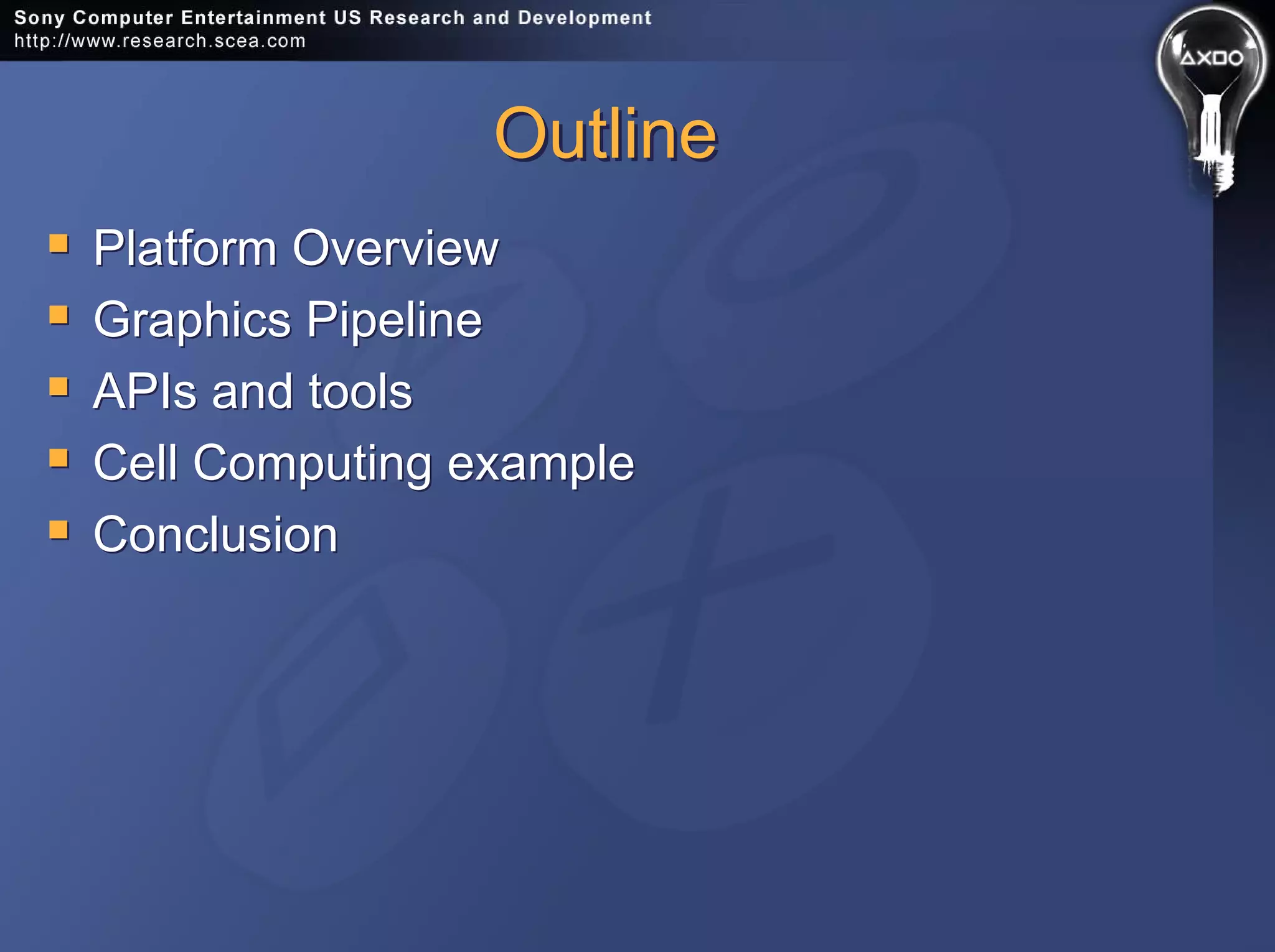 OutlineOutline
Platform Overview
Graphics Pipeline
APIs and tools
Cell Computing example
Conclusion
Platform Overview
Graphics Pipeline
APIs and tools
Cell Computing example
Conclusion
 
