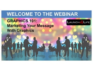 WELCOME TO THE WEBINAR
GRAPHICS 101:
Marketing Your Message
With Graphics
 