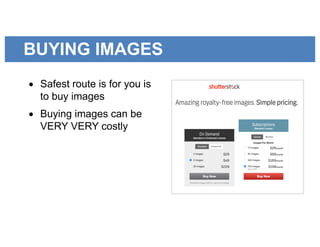 BUYING IMAGES
• Safest route is for you is
to buy images
• Buying images can be
VERY VERY costly
 