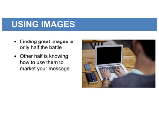 USING IMAGES
• Finding great images is
only half the battle
• Other half is knowing
how to use them to
market your message
 