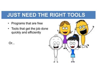 JUST NEED THE RIGHT TOOLS
• Programs that are free
• Tools that get the job done
quickly and efficiently
Or...
 