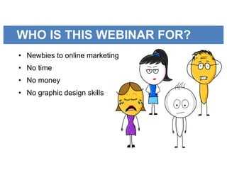 WHO IS THIS WEBINAR FOR?
GRAPHICS?• Newbies to online marketing
• No time
• No money
• No graphic design skills
 