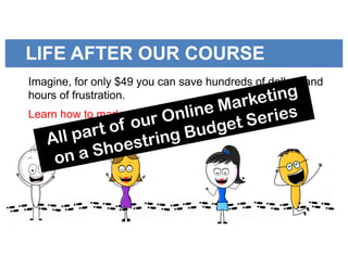 LIFE AFTER OUR COURSE
Imagine, for only $49 you can save hundreds of dollars and
hours of frustration.
Learn how to market you message with graphics!
 