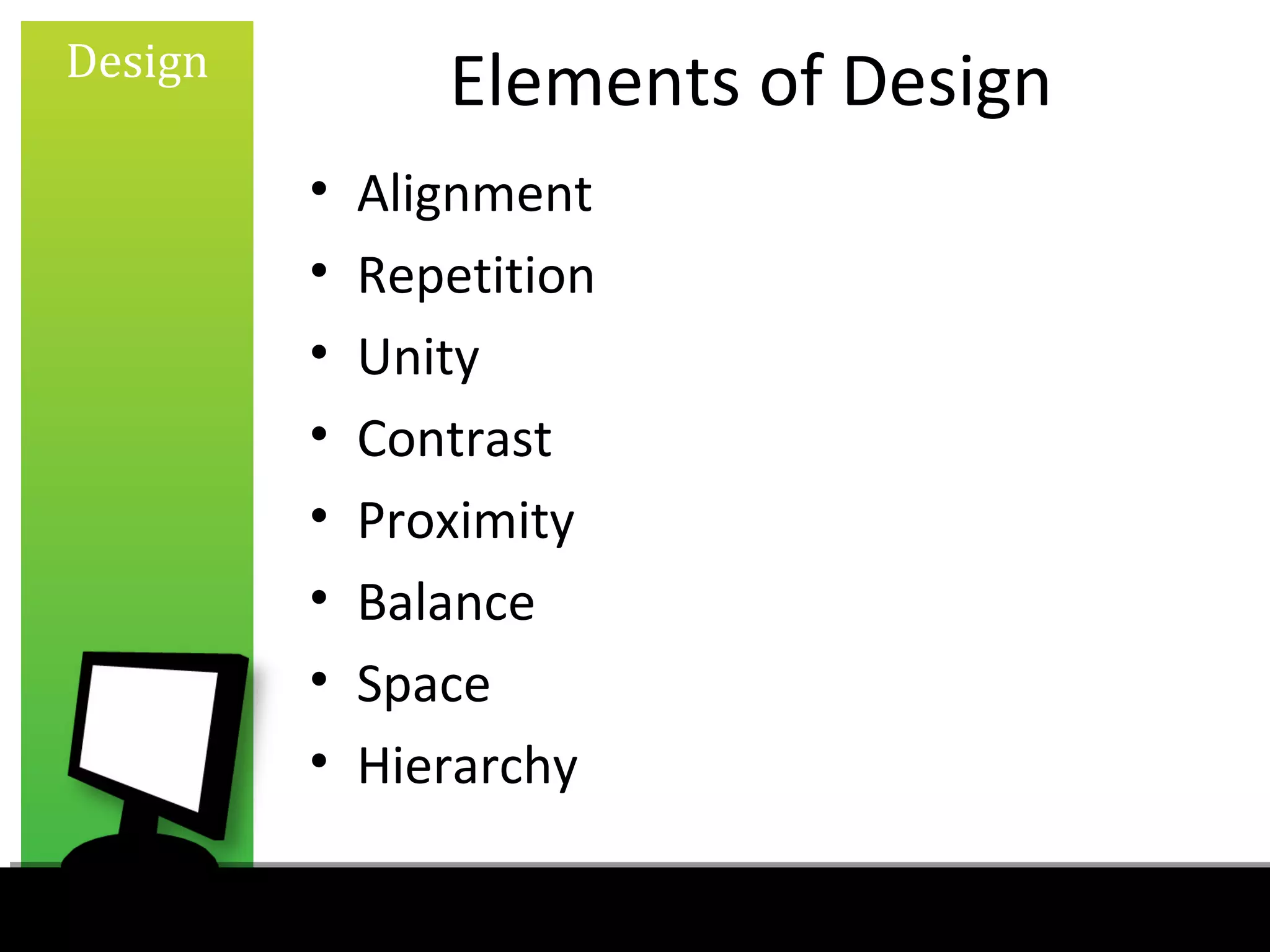 Design
                Elements of Design
         •   Alignment
         •   Repetition
         •   Unity
         •   Contrast
         •   Proximity
         •   Balance
         •   Space
         •   Hierarchy
 