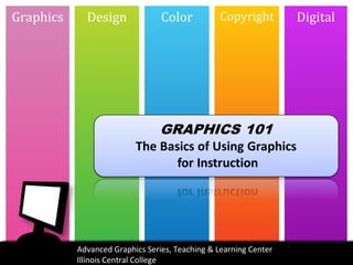 Graphics     Design              Color           Copyright        Digital




           Advanced Graphics Series, Teaching & Learning Center
           Illinois Central College
 