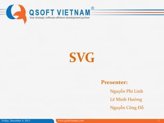 SVG
Friday, December 4, 2015 www.qsoftvietnam.com 1
Presenter:
Nguyễn Phi Linh
Lê Minh Hưởng
Nguyễn Công Đỗ
 