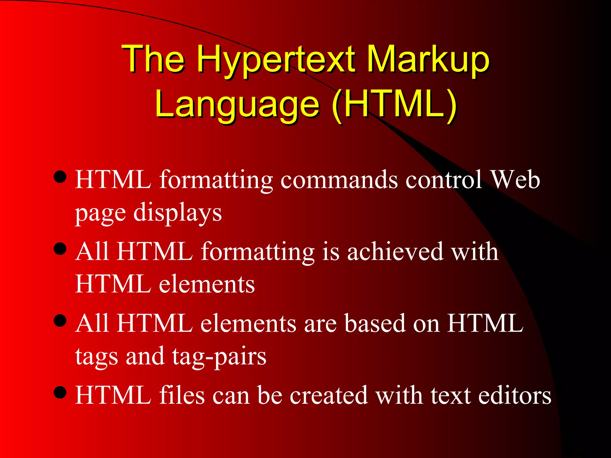 The Hypertext Markup Language (HTML) HTML formatting commands control Web page displays All HTML formatting is achieved with HTML elements All HTML elements are based on HTML tags and tag-pairs HTML files can be created with text editors 