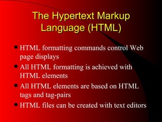 The Hypertext Markup Language (HTML) HTML formatting commands control Web page displays All HTML formatting is achieved with HTML elements All HTML elements are based on HTML tags and tag-pairs HTML files can be created with text editors 