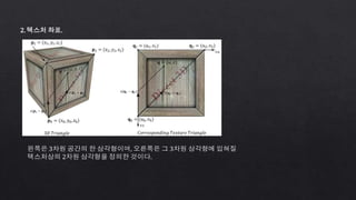 2. 텍스처 좌표.
왼쪽은 3차원 공간의 한 삼각형이며, 오른쪽은 그 3차원 삼각형에 입혀질
텍스처상의 2차원 삼각형을 정의한 것이다.
 