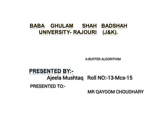 Ajeela Mushtaq Roll NO:-13-Mcs-15
PRESENTED TO:-
MR QAYOOM CHOUDHARY
A-BUFFER ALGORITHIM
 