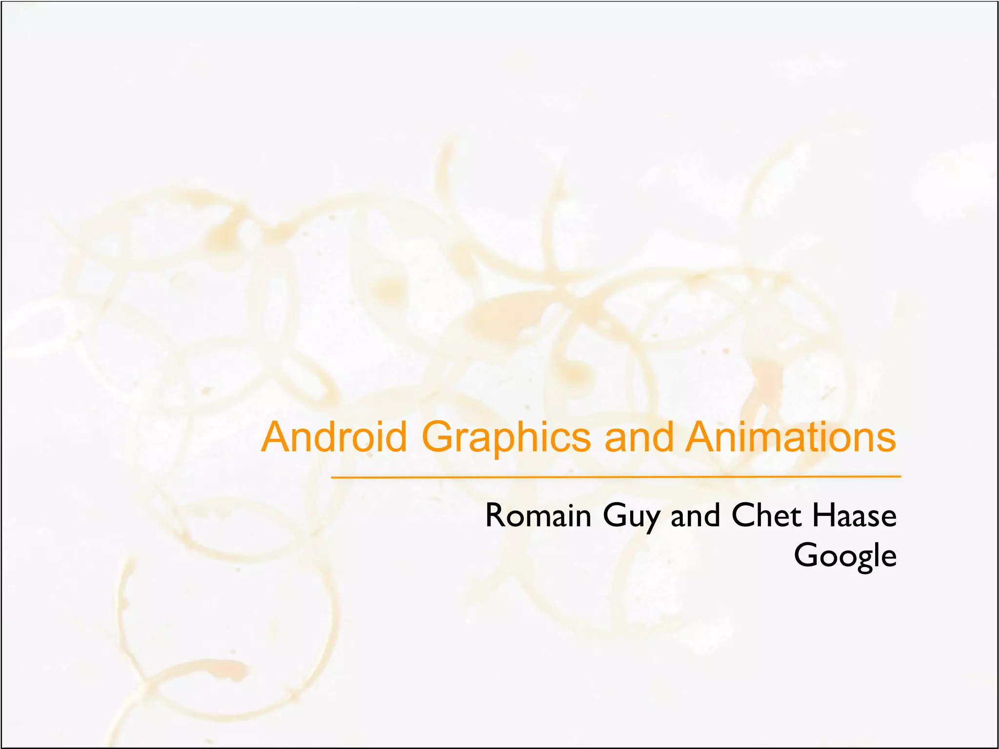 Android Graphics and Animations
          Romain Guy and Chet Haase
                            Google
 