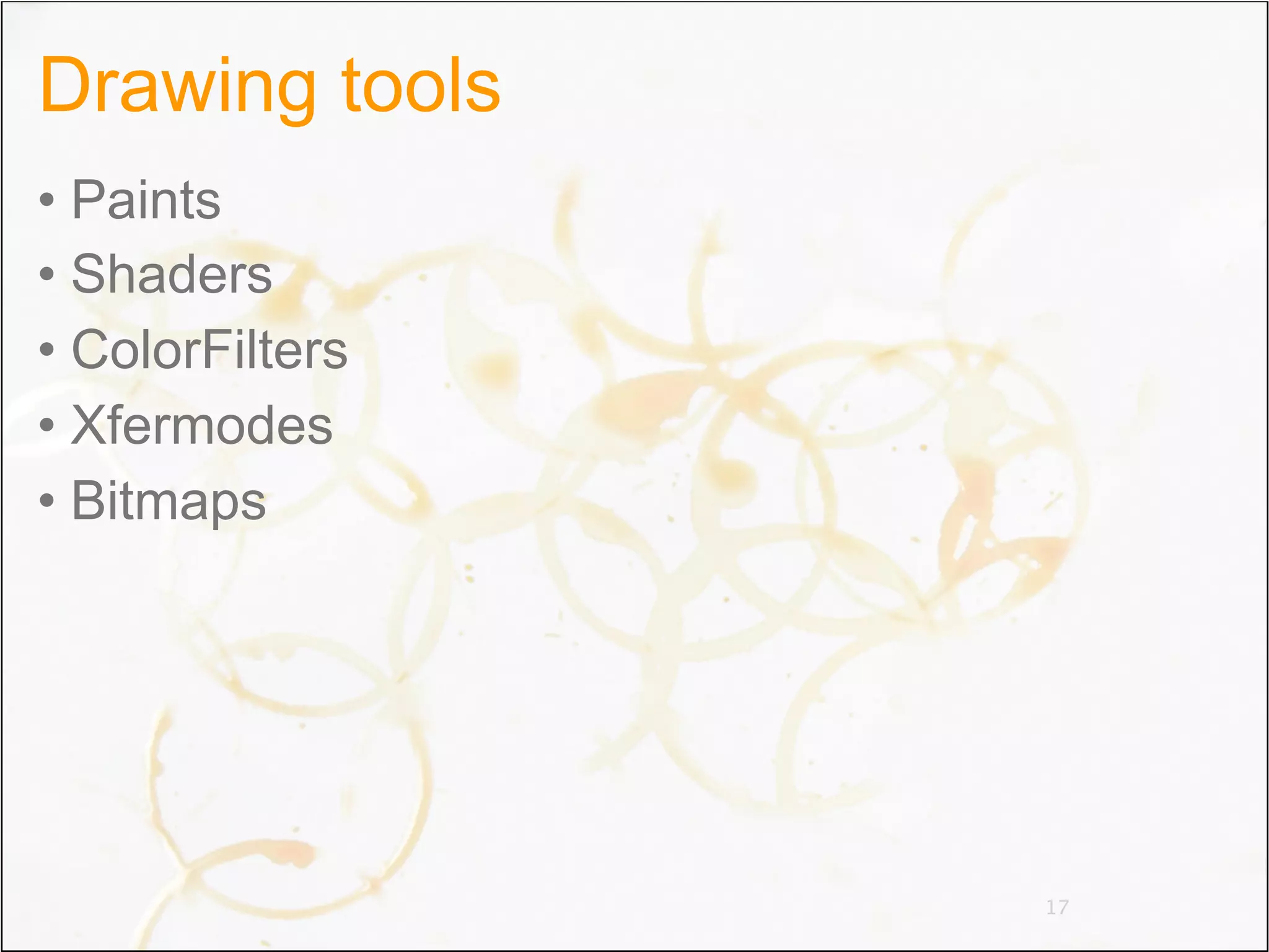 Drawing tools
• Paints
• Shaders
• ColorFilters
• Xfermodes
• Bitmaps




                 17
 