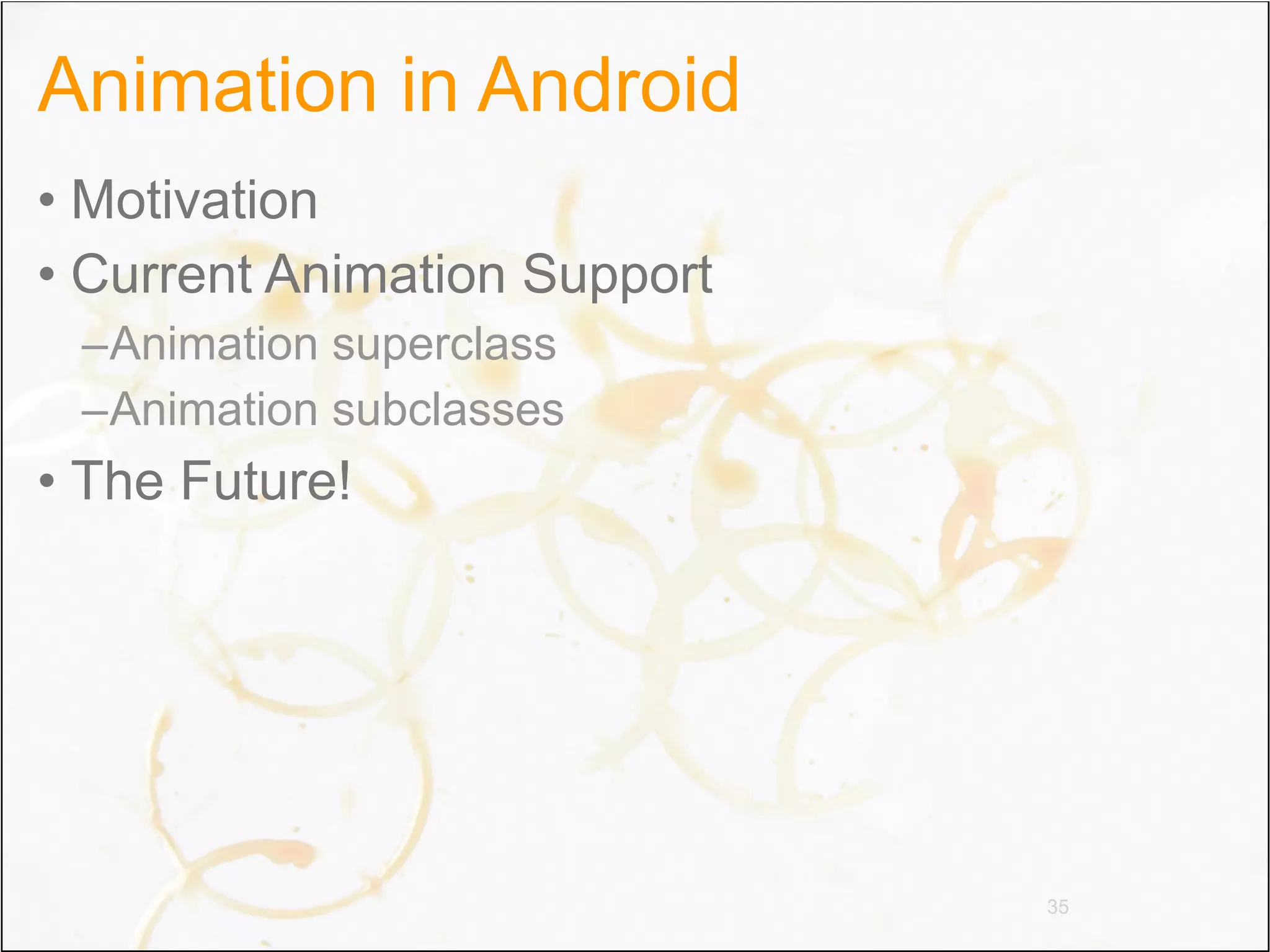 Animation in Android
• Motivation
• Current Animation Support
 –Animation superclass
 –Animation subclasses
• The Future!




                              35
 
