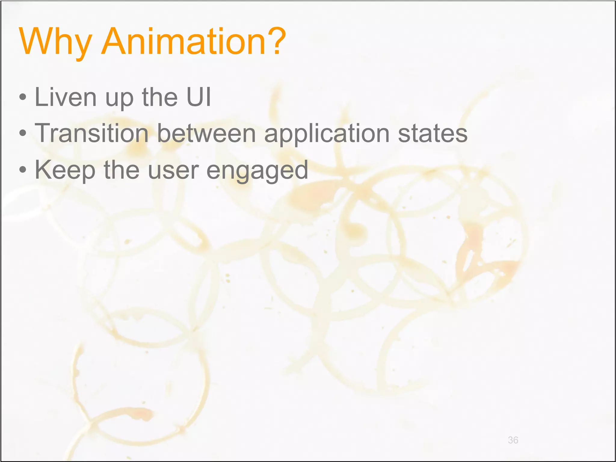 Why Animation?
• Liven up the UI
• Transition between application states
• Keep the user engaged




                                          36
 
