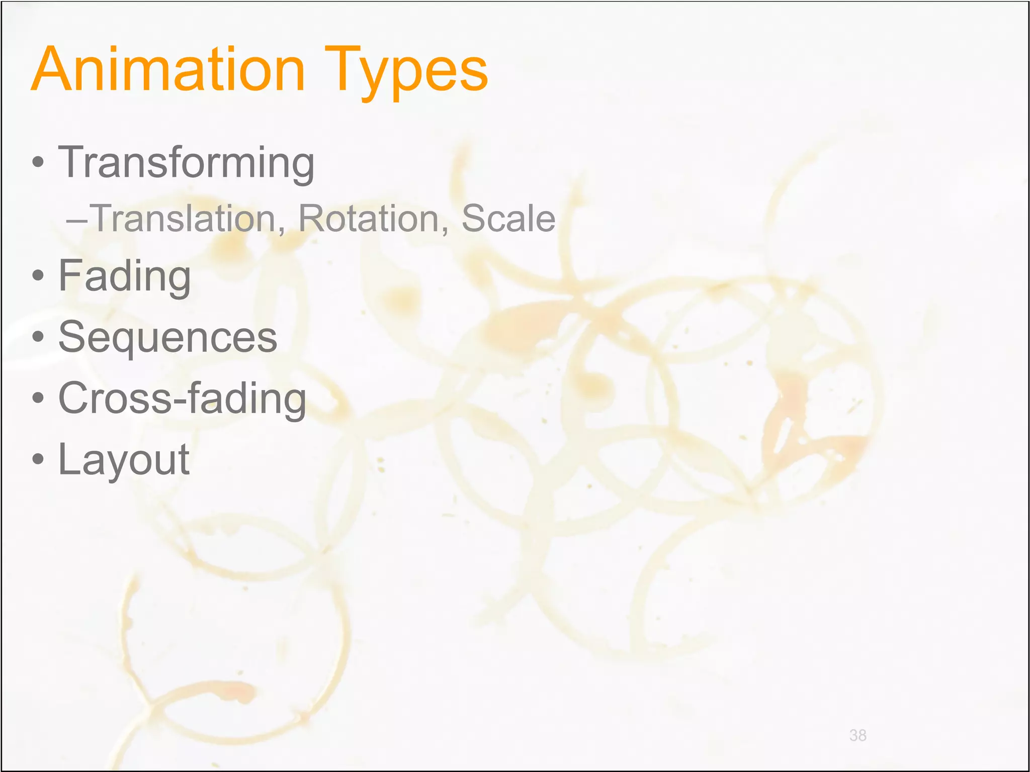 Animation Types
• Transforming
 –Translation, Rotation, Scale
• Fading
• Sequences
• Cross-fading
• Layout




                                 38
 