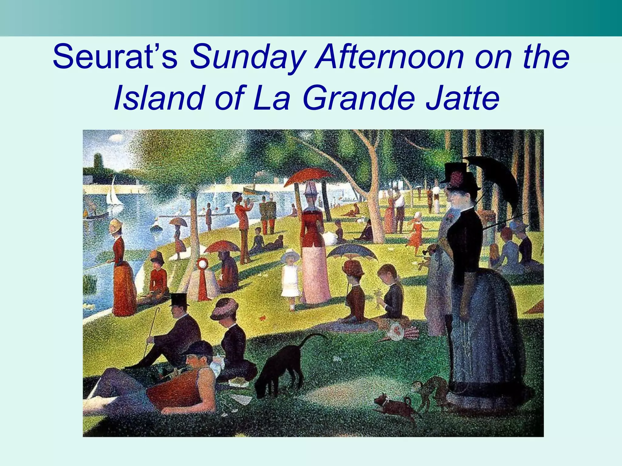 Seurat’s Sunday Afternoon on the 
Island of La Grande Jatte 
 