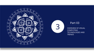 Part 03
OVERVIEW OF VISUAL
COMPUTING
TECHNOLOGIES AND
TRENDS
3
 