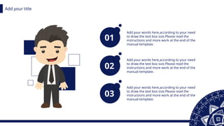 Add your title
01
Add your words here,according to your need
to draw the text box size.Please read the
instructions and more work at the end of the
manual template.
02
Add your words here,according to your need
to draw the text box size.Please read the
instructions and more work at the end of the
manual template.
03
Add your words here,according to your need
to draw the text box size.Please read the
instructions and more work at the end of the
manual template.
 