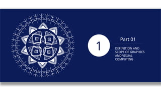 Part 01
DEFINITION AND
SCOPE OF GRAPHICS
AND VISUAL
COMPUTING
1
 