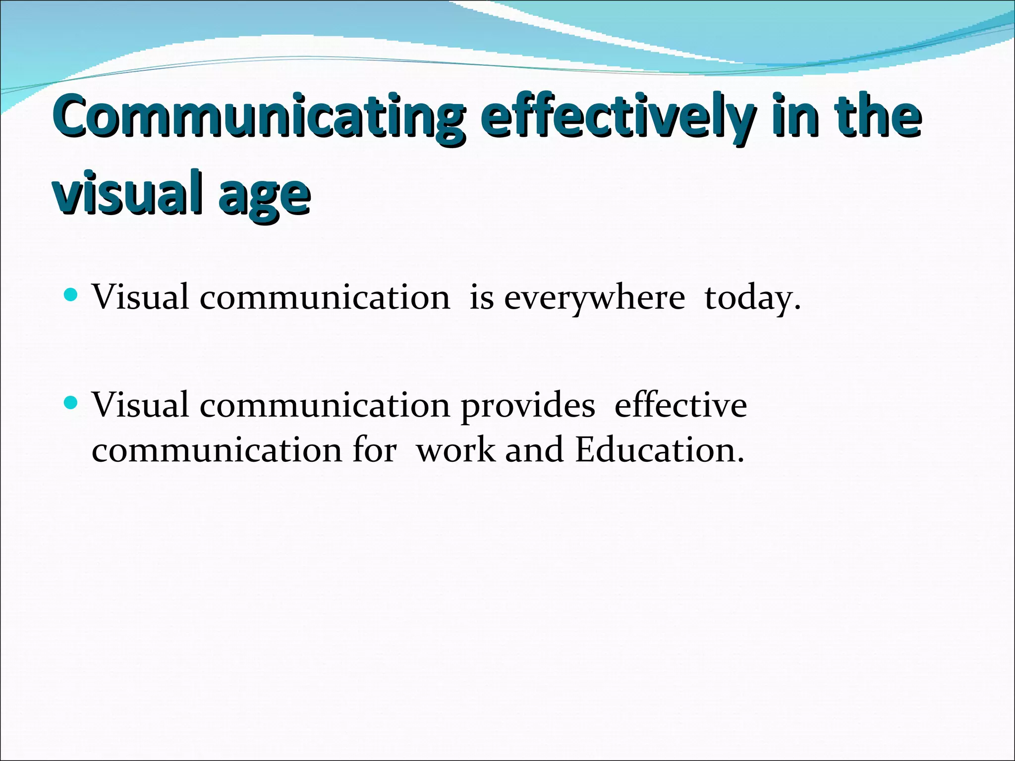 Communicating effectively in the visual age Visual communication  is everywhere  today. Visual communication provides  effective  communication for  work and Education. 