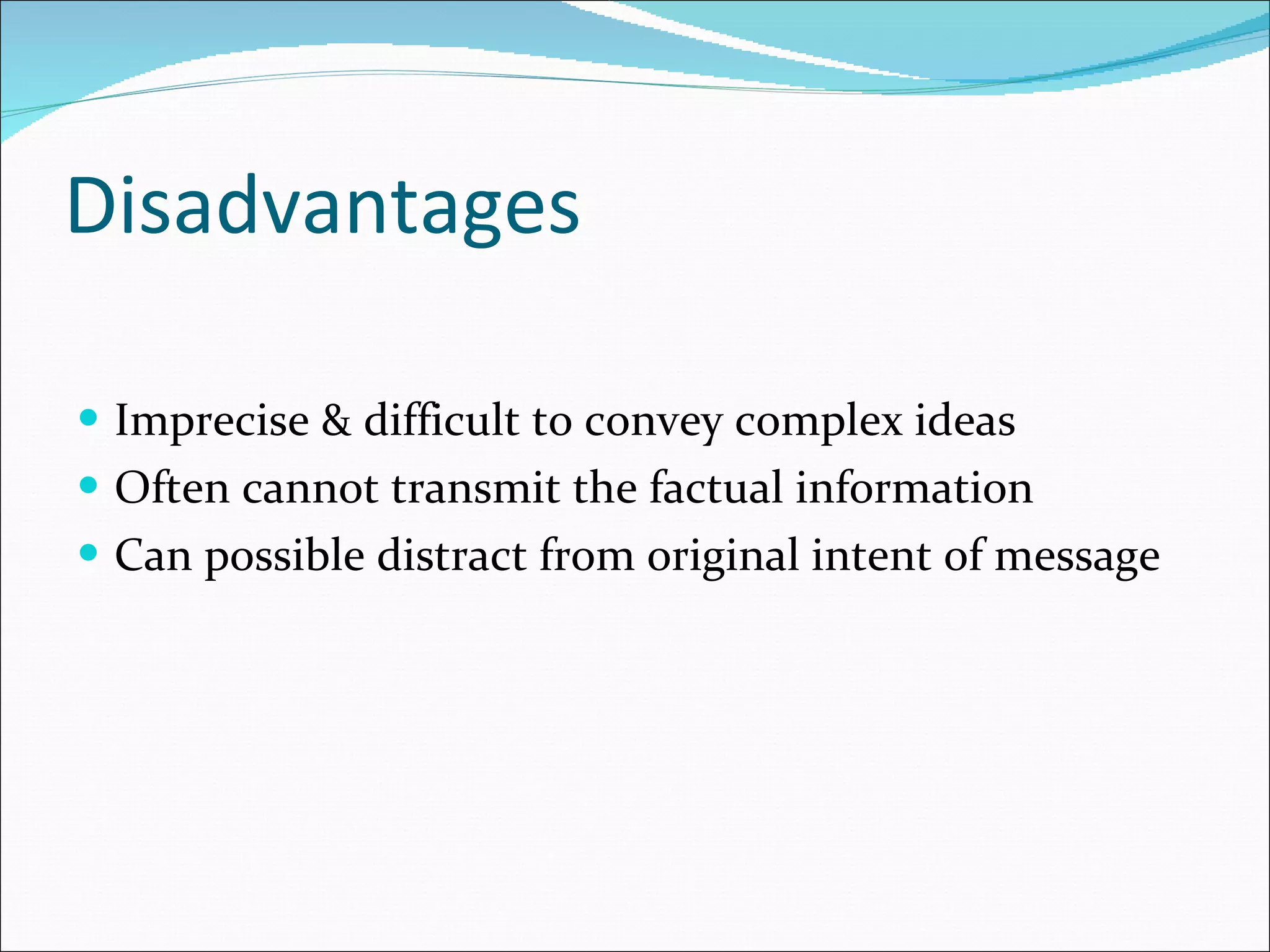 Disadvantages Imprecise & difficult to convey complex ideas Often cannot transmit the factual information Can possible distract from original intent of message 