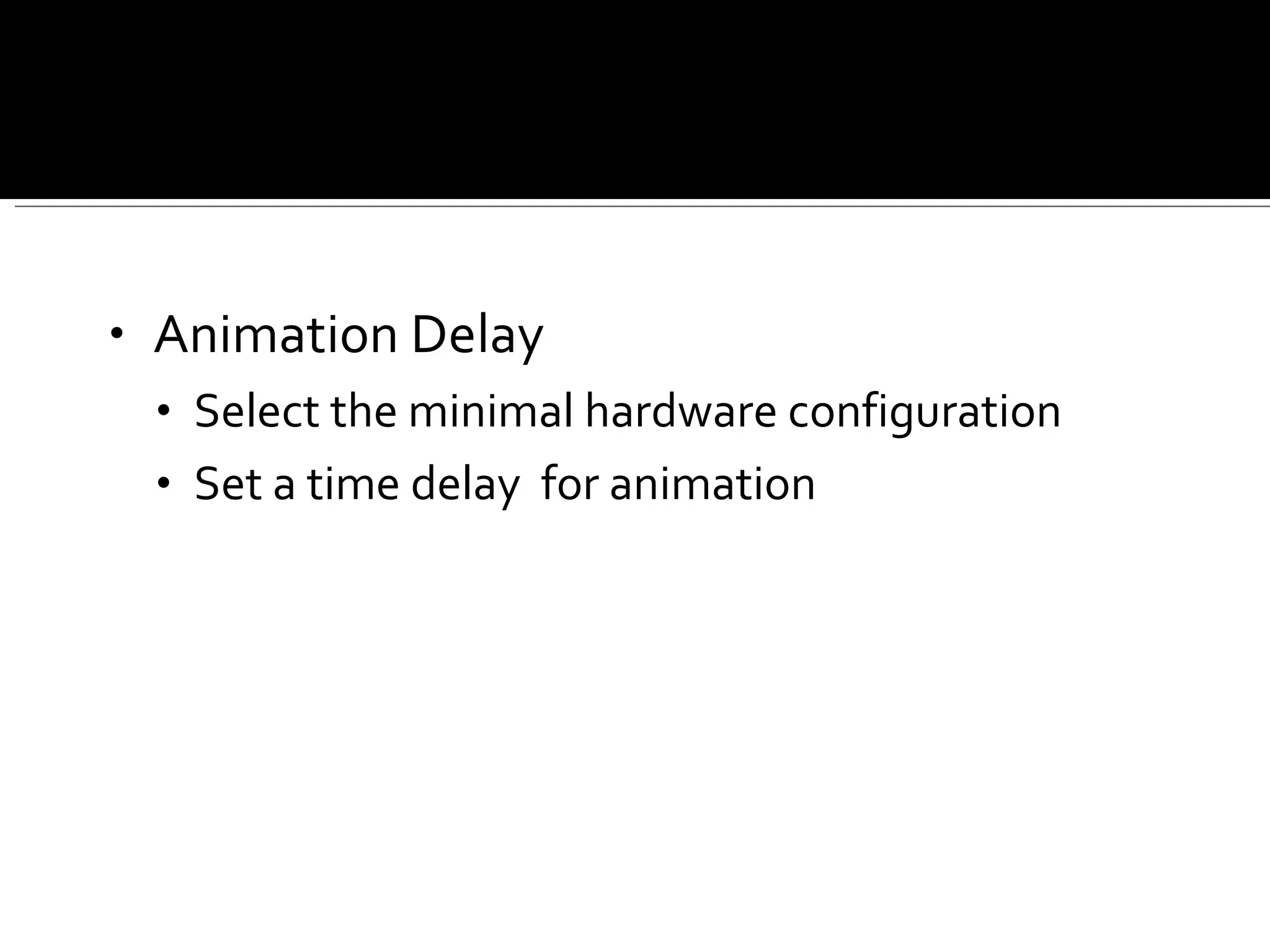 Animation Delay Select the minimal hardware configuration Set a time delay  for animation 