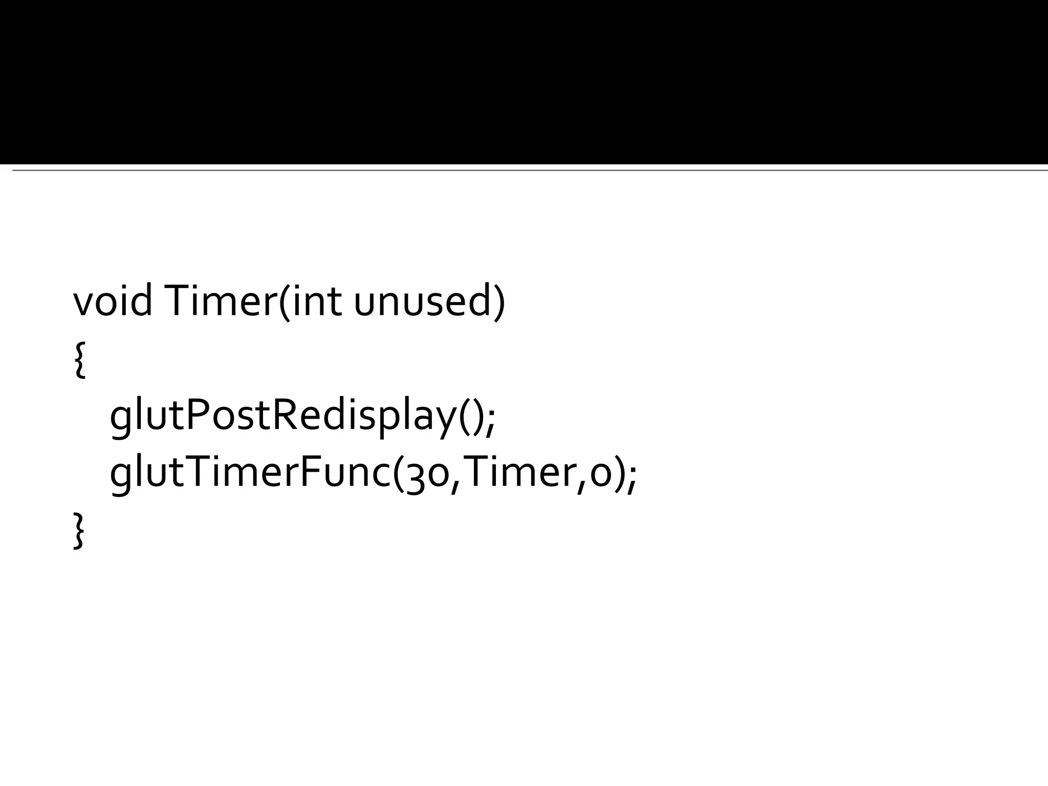 void Timer(int unused) { glutPostRedisplay(); glutTimerFunc(30,Timer,0); } 