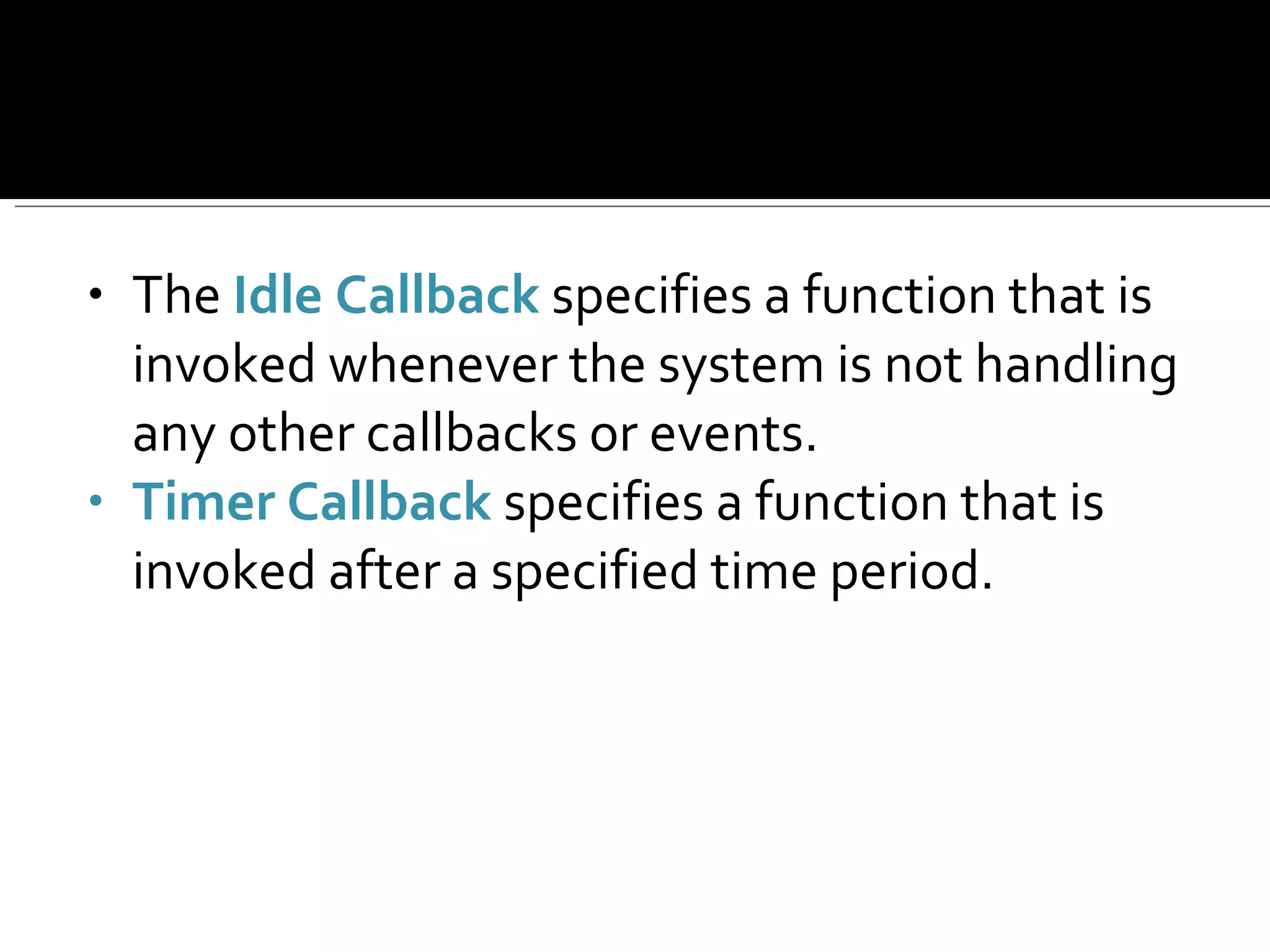 The  Idle Callback  specifies a function that is invoked whenever the system is not handling any other callbacks or events.  Timer Callback  specifies a function that is invoked after a specified time period.  