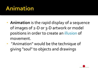 <ul><li>Animation  is the rapid display of a sequence of images of 2-D or 3-D artwork or model positions in order to creat...