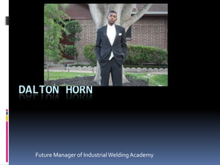 DALTON HORN
Future Manager of IndustrialWeldingAcademy
 