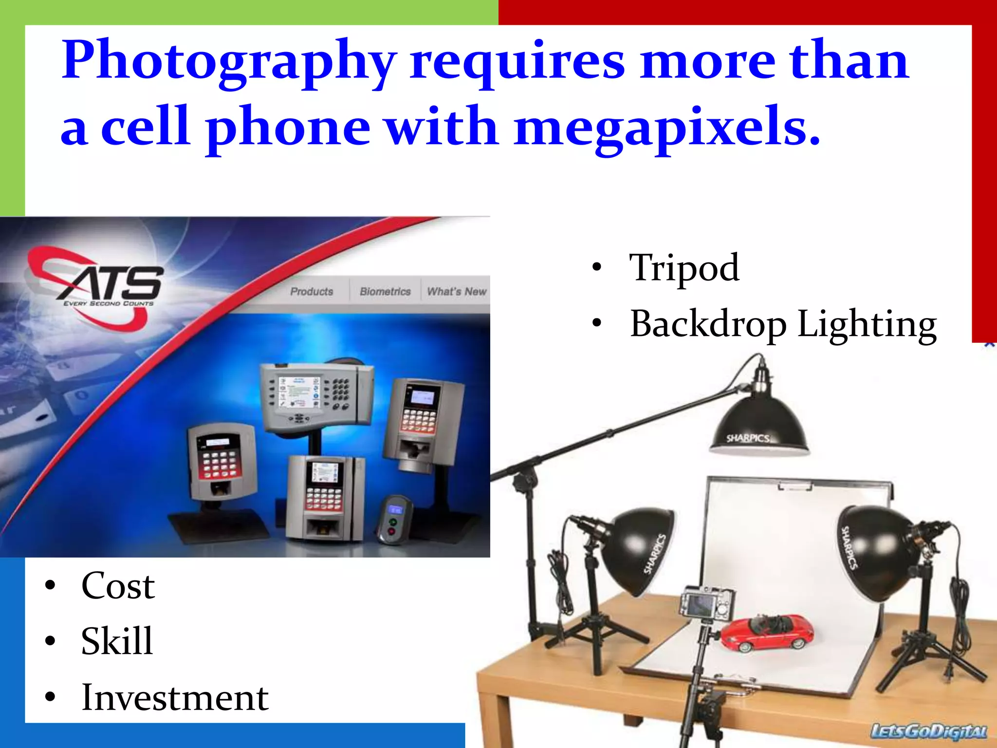 Photography requires more than
a cell phone with megapixels.

                  • Tripod
                  • Backdrop Lighting




• Cost
• Skill
• Investment
 