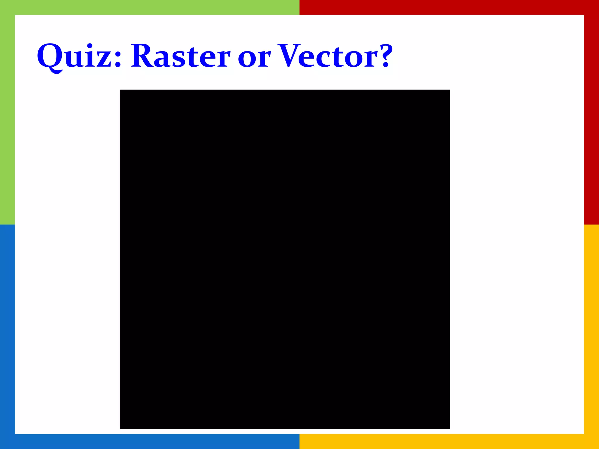 Quiz: Raster or Vector?
 