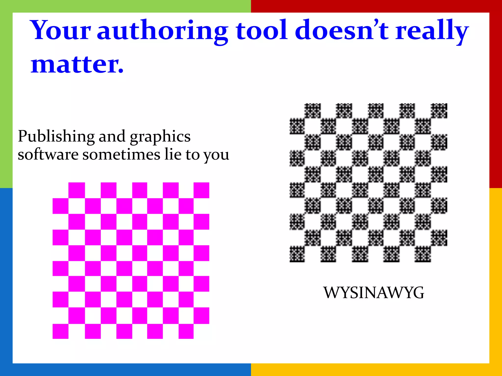 Your authoring tool doesn’t really
 matter.

Publishing and graphics
software sometimes lie to you




                                WYSINAWYG
 
