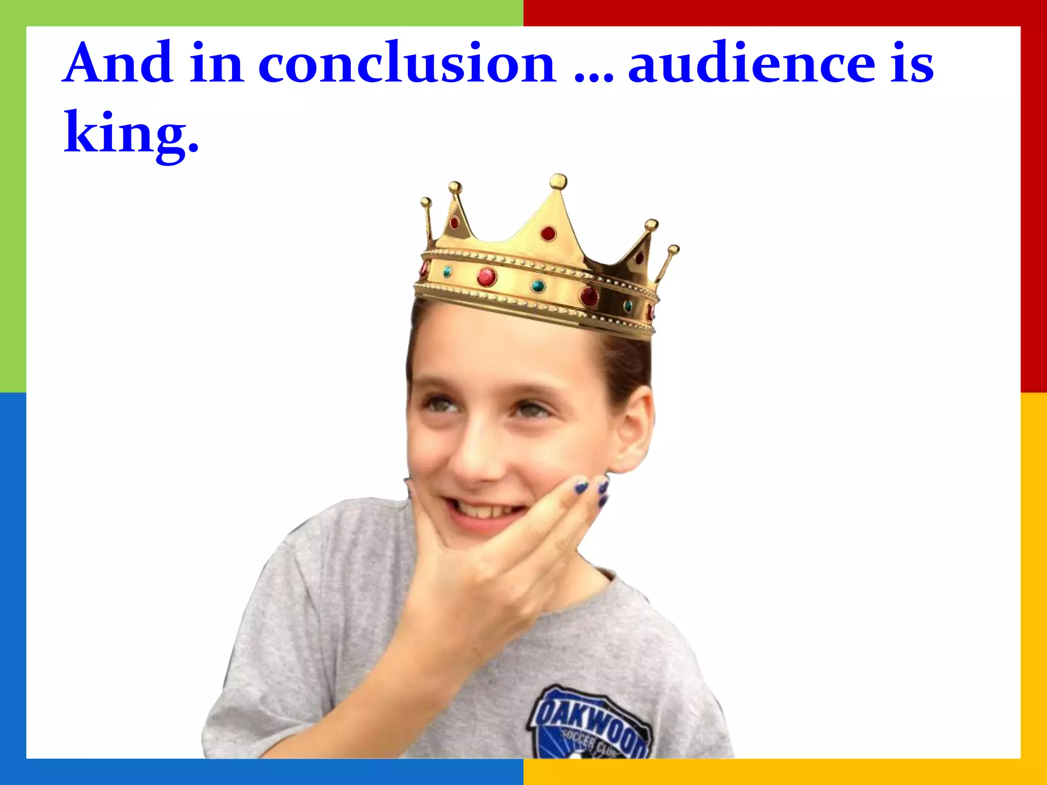 And in conclusion … audience is
king.
 