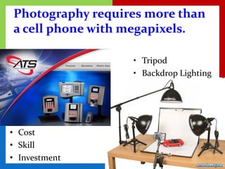 Photography requires more than
a cell phone with megapixels.

                  • Tripod
                  • Backdrop Lighting




• Cost
• Skill
• Investment
 
