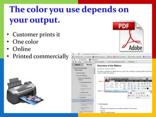 The color you use depends on
    your output.
•   Customer prints it
•   One color
•   Online
•   Printed commercially
 