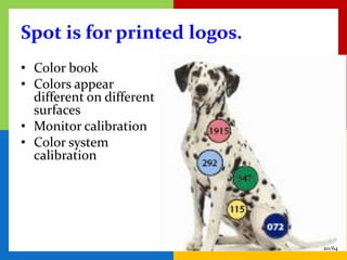 Spot is for printed logos.
• Color book
• Colors appear
  different on different
  surfaces
• Monitor calibration
• Color system
  calibration




                             20/64
 