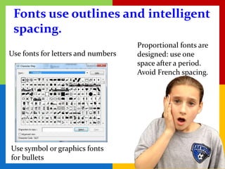 Fonts use outlines and intelligent
 spacing.
                                    Proportional fonts are
Use fonts for letters and numbers   designed: use one
                                    space after a period.
                                    Avoid French spacing.




Use symbol or graphics fonts
for bullets
 