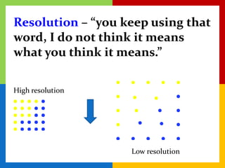 Resolution – “you keep using that
word, I do not think it means
what you think it means.”

High resolution




                   Low resolution
 